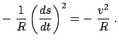 $\displaystyle -  \frac{1}{R} \left( \frac{ds}{dt} \right)^{2} = -  \frac{v^{2}}{R}  .$