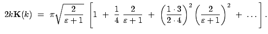 $\displaystyle  2 k \mathbf{K}(k)  =  \pi \sqrt{\frac{2}{\varepsilon + 1}}  ...
...cdot 4}\right)^2
\left(\frac{2}{\varepsilon + 1}\right)^2  +  \dots \right] .$