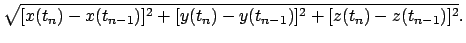 $\displaystyle \sqrt{[x(t_{n})-x(t_{n-1})]^{2}+[y(t_{n})-y(t_{n-1})]^2 +
[z(t_{n})-z(t_{n-1})]^{2}} .$