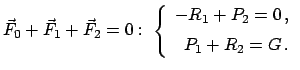 $\displaystyle \vec{F}_{0} + \vec{F}_{1} + \vec{F}_{2} = 0:\;\left\{ \begin{arra...
...cc} - R_{1} + P_{2} = 0  ,  [0.5em] P_{1} + R_{2} = G  . \end{array}\right.$