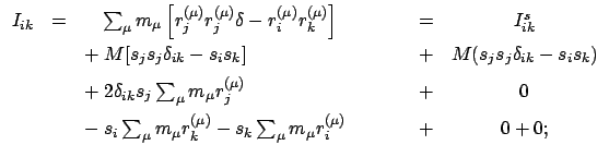 $\displaystyle \begin{array}{cclccc}
I_{ik} & = &\quad \sum_{\mu} m_{\mu} \left[...
...\mu)} - s_{k} \sum_{\mu} m_{\mu} r_{i}^{(\mu)}
&\qquad & + & 0 + 0;
\end{array}$