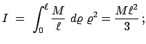 $\displaystyle I  =  \int_{0}^{\ell} \frac{M}{\ell}  d\varrho  \varrho^{2} = \frac{M\ell^{2}}{3}   ;$