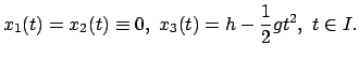 $\displaystyle x_{1}(t) = x_{2}(t) \equiv 0,   
x_{3}(t) = h - \frac{1}{2} gt^{2} ,    t \in I.
$