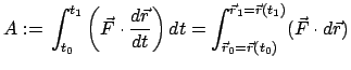 $\displaystyle A:=   \int_{t_{0}}^{t_{1}} \left(\vec F \cdot \frac{d \vec r}{dt...
...t_{\vec r_{0}=\vec r(t_{0})}^{\vec r_{1}=\vec r(t_{1})} (\vec F \cdot d \vec r)$