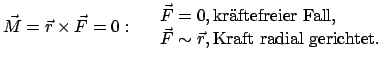 $\displaystyle \vec M = \vec r \times \vec F = 0: \quad \begin{array}{l}
\vec F ...
...ier Fall},  \vec F \sim \vec r, \mbox{Kraft
radial gerichtet} .
\end{array}
$