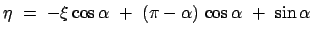 $\displaystyle \eta  =  - \xi \cos \alpha  +  (\pi - \alpha)   \cos\alpha  +  \sin\alpha
$